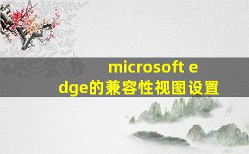 microsoft edge的兼容性视图设置